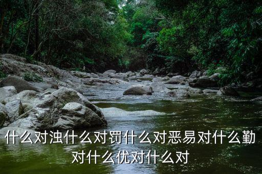 什么對(duì)濁什么對(duì)罰什么對(duì)惡易對(duì)什么勤對(duì)什么優(yōu)對(duì)什么對(duì)