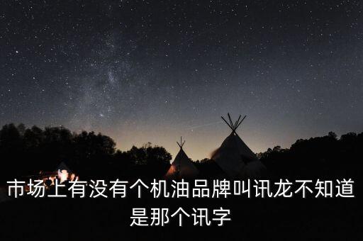 市場上有沒有個(gè)機(jī)油品牌叫訊龍不知道是那個(gè)訊字