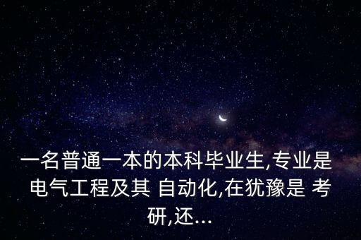 一名普通一本的本科畢業(yè)生,專(zhuān)業(yè)是 電氣工程及其 自動(dòng)化,在猶豫是 考研,還...
