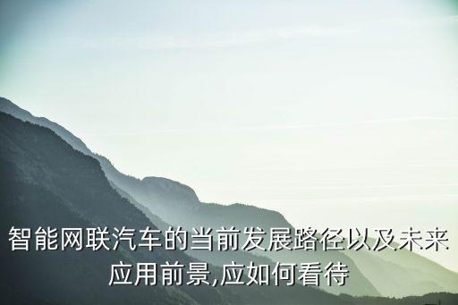 智能網(wǎng)聯(lián)汽車的當(dāng)前發(fā)展路徑以及未來應(yīng)用前景,應(yīng)如何看待