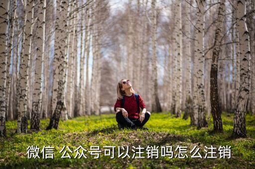  微信 公眾號可以注銷嗎怎么注銷