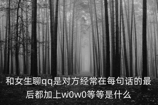 和女生聊qq是對方經(jīng)常在每句話的最后都加上w0w0等等是什么