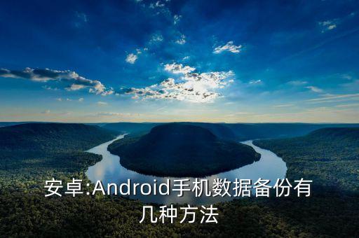 安卓:Android手機(jī)數(shù)據(jù)備份有幾種方法