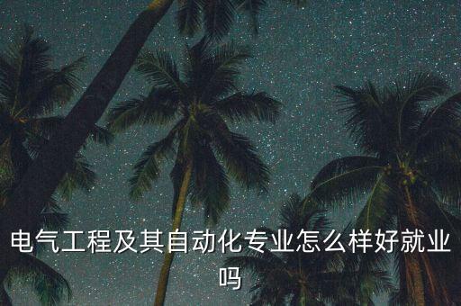 電氣工程及其自動化專業(yè)怎么樣好就業(yè)嗎