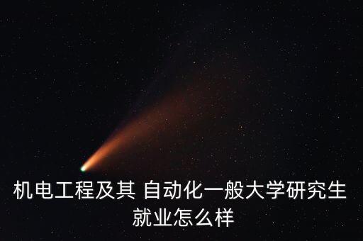機(jī)電工程及其 自動化一般大學(xué)研究生 就業(yè)怎么樣