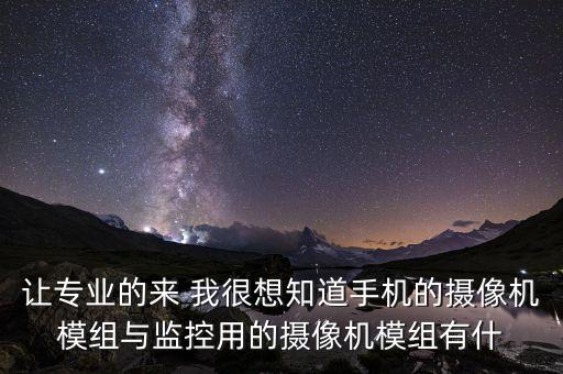 讓專業(yè)的來 我很想知道手機(jī)的攝像機(jī)模組與監(jiān)控用的攝像機(jī)模組有什