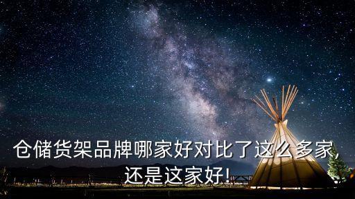 倉儲貨架品牌哪家好對比了這么多家,還是這家好!