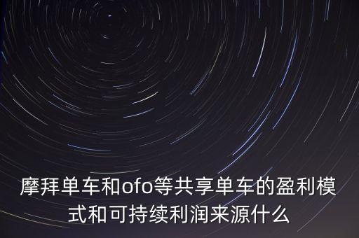 摩拜單車和ofo等共享單車的盈利模式和可持續(xù)利潤(rùn)來(lái)源什么