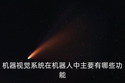機器視覺系統(tǒng)在機器人中主要有哪些功能
