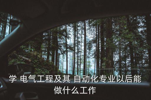 學(xué) 電氣工程及其 自動(dòng)化專業(yè)以后能做什么工作