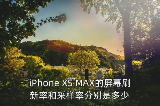 iPhone XS MAX的屏幕刷新率和采樣率分別是多少