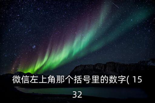 微信左上角那個(gè)括號(hào)里的數(shù)字( 1532