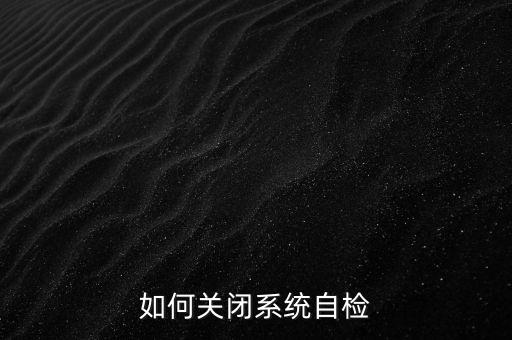 如何關(guān)閉系統(tǒng)自檢