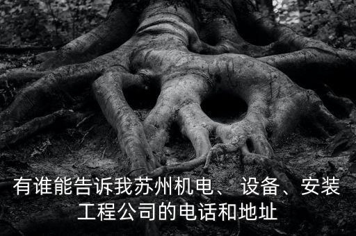 有誰(shuí)能告訴我蘇州機(jī)電、 設(shè)備、安裝工程公司的電話(huà)和地址