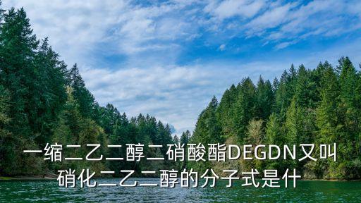 一縮二乙二醇二硝酸酯DEGDN又叫硝化二乙二醇的分子式是什