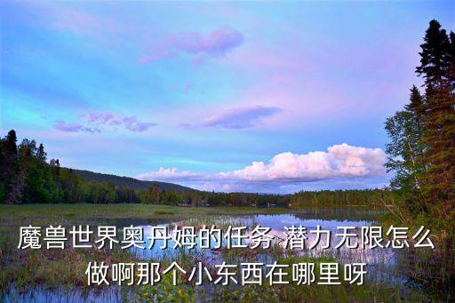 魔獸世界奧丹姆的任務(wù) 潛力無限怎么做啊那個(gè)小東西在哪里呀