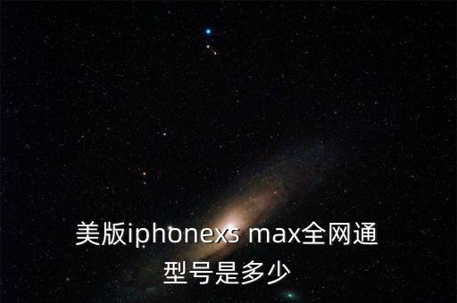 美版iphonexs max全網(wǎng)通型號是多少