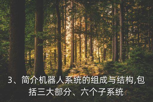 3、簡(jiǎn)介機(jī)器人系統(tǒng)的組成與結(jié)構(gòu),包括三大部分、六個(gè)子系統(tǒng)