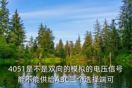 4051是不是雙向的模擬的電壓信號能不能供給ABC三個選擇端可