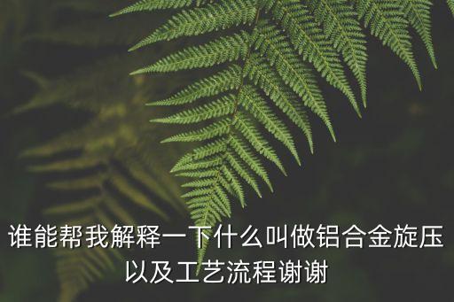 旋壓工藝，誰(shuí)能幫我解釋一下什么叫做鋁合金旋壓以及工藝流程謝謝