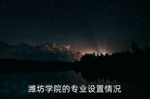 濰坊學院的專業(yè)設置情況