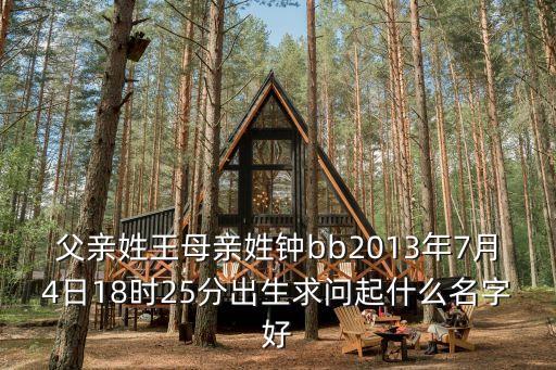 父親姓王母親姓鐘bb2013年7月4日18時25分出生求問起什么名字好