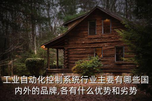 工業(yè)自動化控制系統(tǒng)行業(yè)主要有哪些國內(nèi)外的品牌,各有什么優(yōu)勢和劣勢