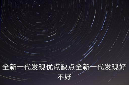全新一代發(fā)現(xiàn)優(yōu)點缺點全新一代發(fā)現(xiàn)好不好