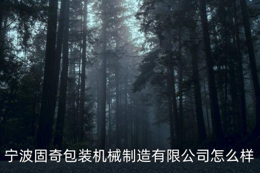 寧波固奇包裝機(jī)械制造有限公司怎么樣