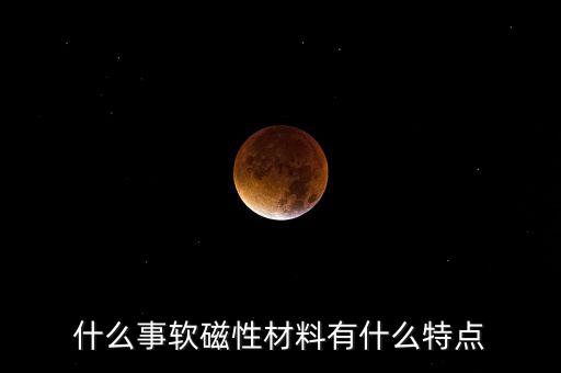 什么事軟磁性材料有什么特點
