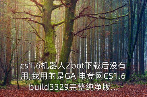 cs1.6機(jī)器人Zbot下載后沒有用,我用的是GA 電競網(wǎng)CS1.6build3329完整純凈版...