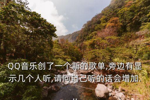 QQ音樂(lè)創(chuàng)了一個(gè)新的歌單,旁邊有顯示幾個(gè)人聽(tīng),請(qǐng)問(wèn)自己聽(tīng)的話會(huì)增加...