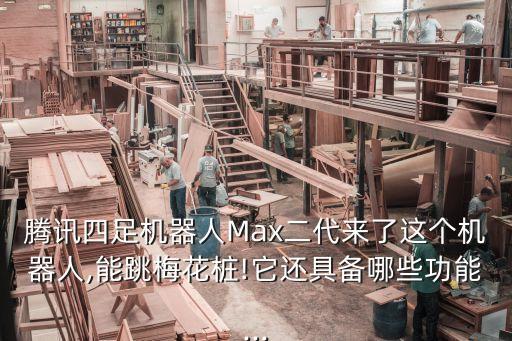 騰訊四足機(jī)器人Max二代來了這個(gè)機(jī)器人,能跳梅花樁!它還具備哪些功能...