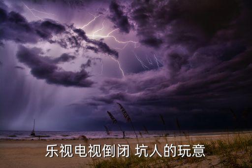樂視電視倒閉 坑人的玩意