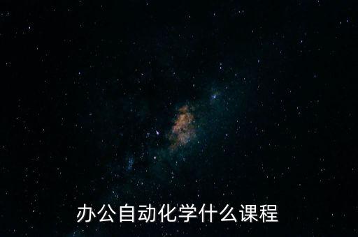 辦公自動(dòng)化學(xué)什么課程