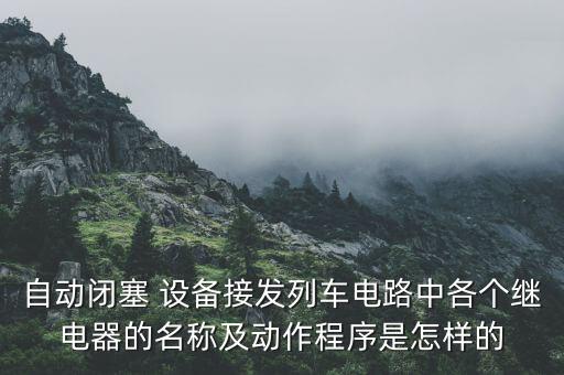 自動(dòng)閉塞 設(shè)備接發(fā)列車電路中各個(gè)繼電器的名稱及動(dòng)作程序是怎樣的