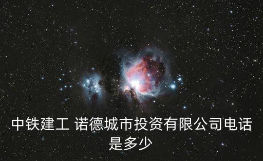 中鐵建工 諾德城市投資有限公司電話是多少