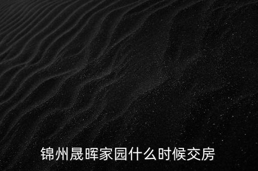 錦州晟暉家園什么時(shí)候交房
