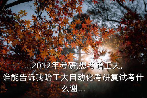 哈工自動(dòng)化專(zhuān)業(yè)考研科目,哈工大自動(dòng)化考研復(fù)試考什么?