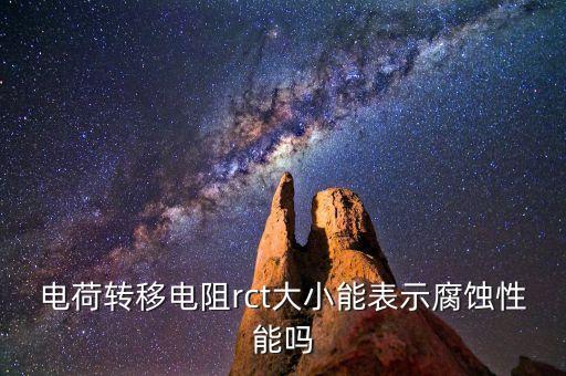 電荷轉(zhuǎn)移電阻rct大小能表示腐蝕性能嗎