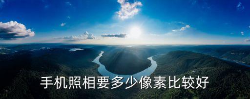 手機(jī)照相要多少像素比較好