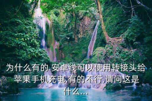 為什么有的 安卓線可以使用轉(zhuǎn)接頭給 蘋果手機充電,有的不行,請問這是什么...