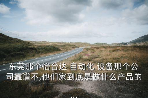 東莞那個怡合達 自動化 設(shè)備那個公司靠譜不,他們家到底是做什么產(chǎn)品的...