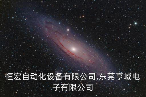 東莞恒宏自動化設(shè)備有限公司,東莞亨域電子有限公司