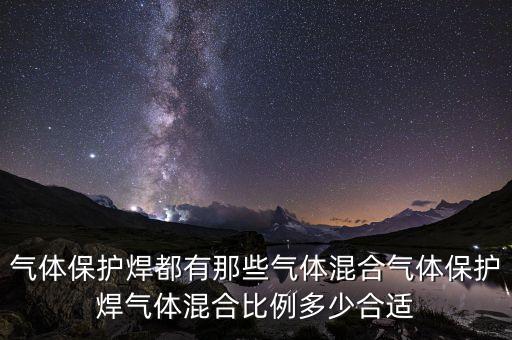 氣體保護焊都有那些氣體混合氣體保護焊氣體混合比例多少合適