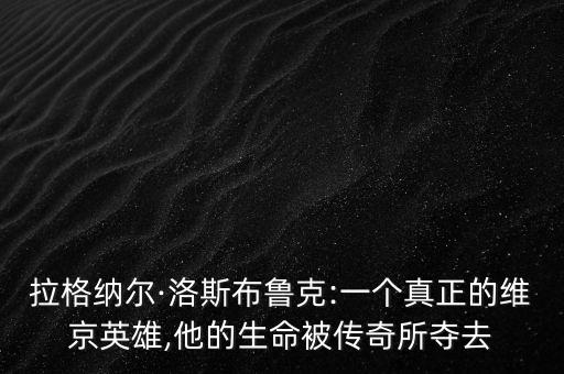 拉格納爾·洛斯布魯克:一個真正的維京英雄,他的生命被傳奇所奪去