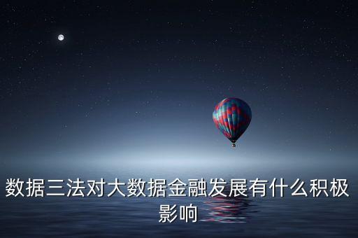 數(shù)據(jù)三法對(duì)大數(shù)據(jù)金融發(fā)展有什么積極影響