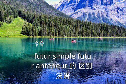 futur simple futur anterieur 的 區(qū)別 法語