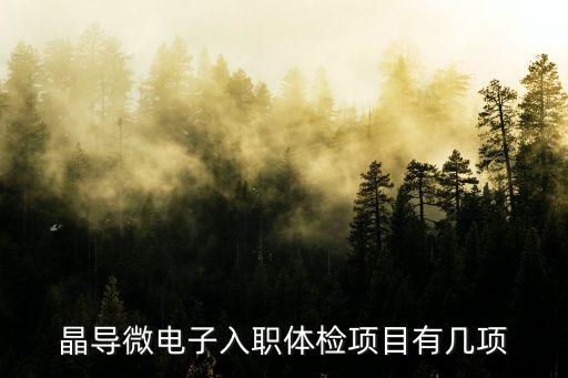 晶導(dǎo)微電子入職體檢項目有幾項