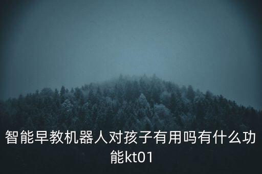 智能早教機器人對孩子有用嗎有什么功能kt01